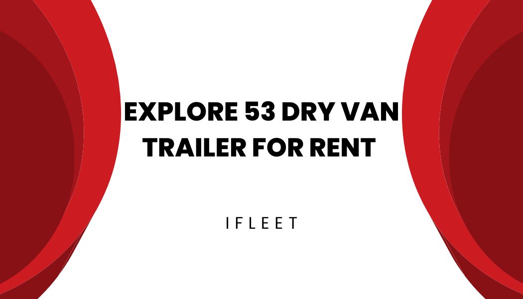 Streamline Your Logistics: Explore 53 Dry Van Trailer for Rent Options