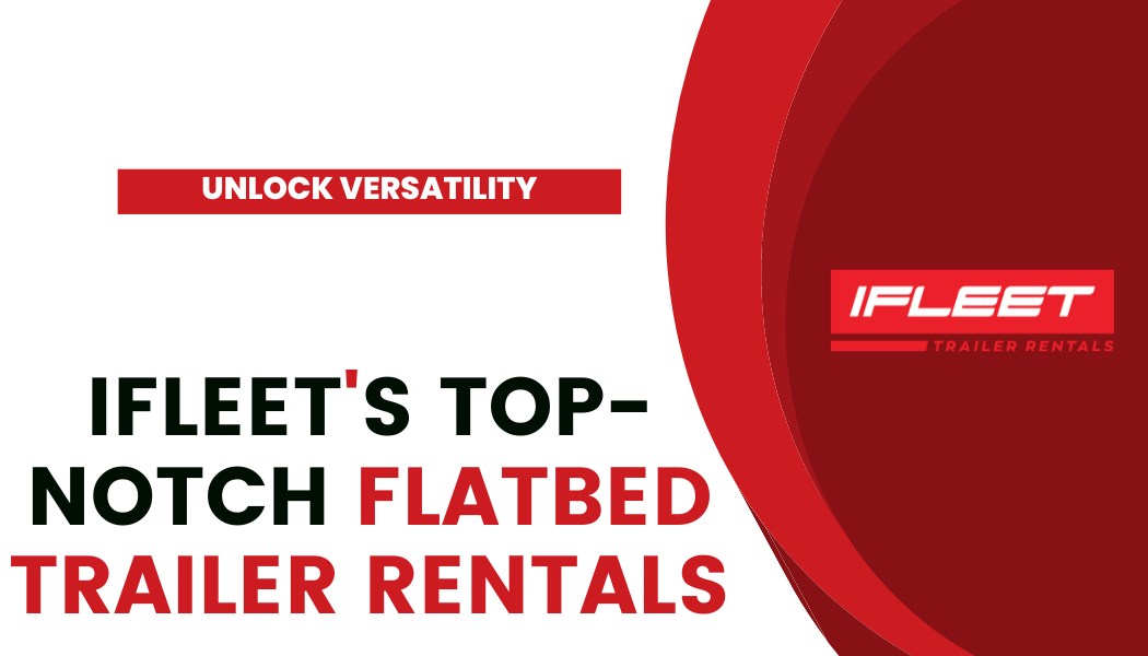 IFLEET's Top-Notch Flatbed Trailer Rentals
